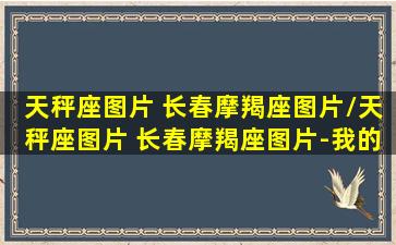 天秤座图片 长春摩羯座图片/天秤座图片 长春摩羯座图片-我的网站